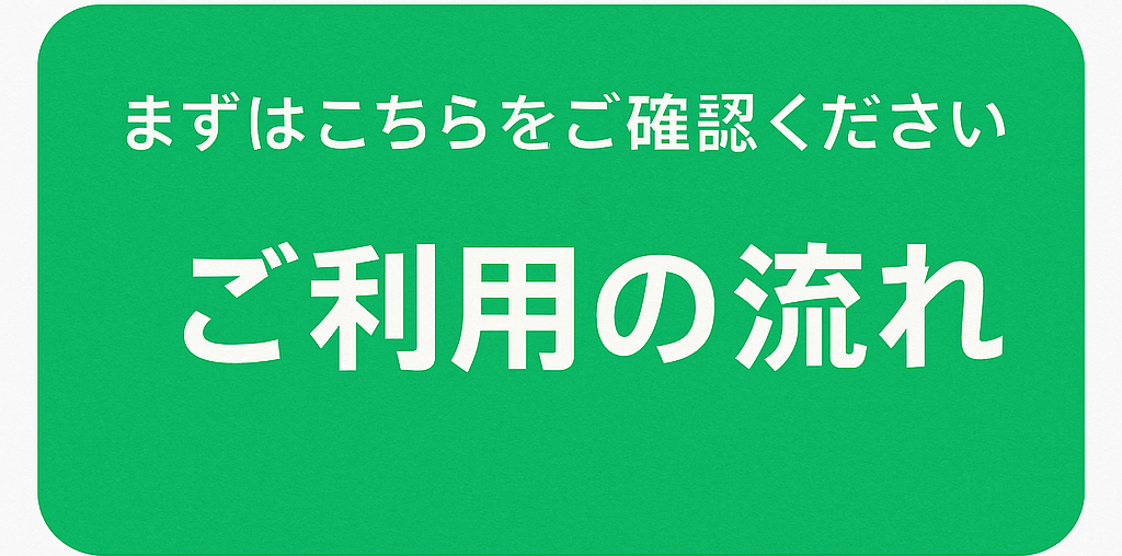 まずはこちらをご確認ください｜ご利用の流れ